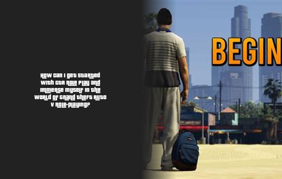 How can I get started with GTA Role Play and immerse myself in the