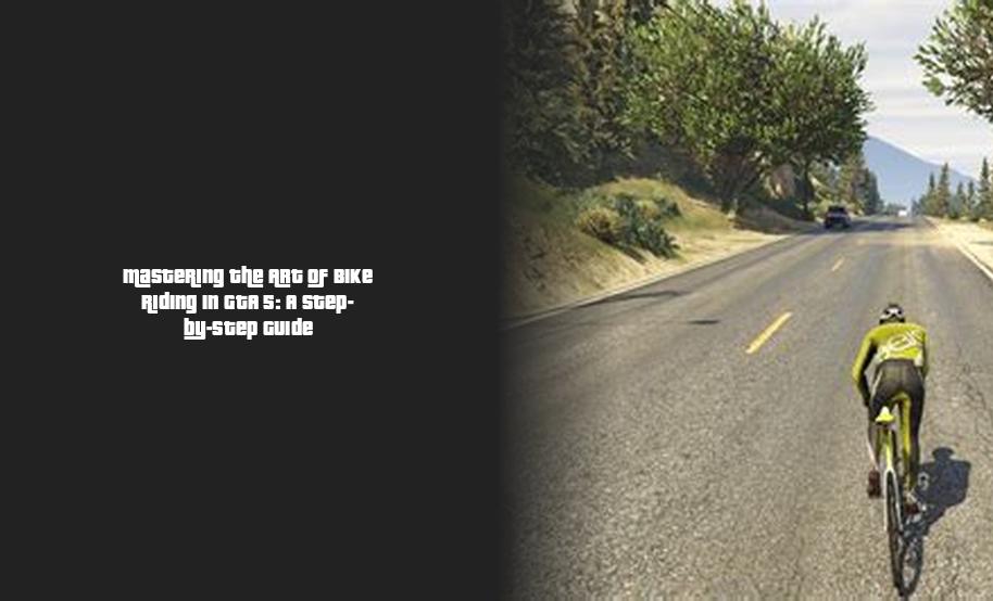 Mastering the Art of Bike Riding in GTA 5 A StepbyStep Guide