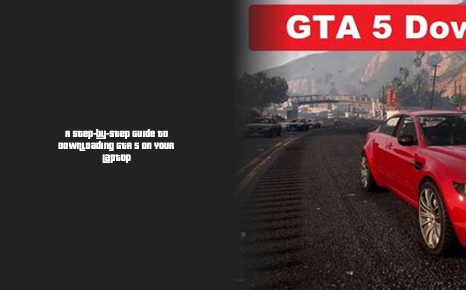 A Step-by-Step Guide to Downloading GTA 5 on Your Laptop – Forge of