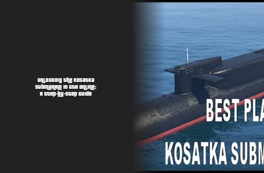 Unlocking the Kosatka Submarine in GTA Online: A Step-by-Step Guide ...